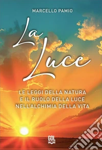 La luce. Le leggi della natura e il ruolo della luce nell'alchimia della vita libro