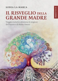 Il risveglio della Grande Madre. Viaggio evolutivo attraverso le stagioni dell'anima e di Madre Natura libro