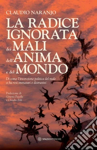 La radice ignorata dei mali dell'anima e del mondo. Di come l'invenzione politica del male ci ha resi immaturi e distruttivi libro