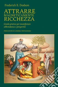 Attrarre magneticamente ricchezza. Guida pratica per manifestare abbondanza e prosperità