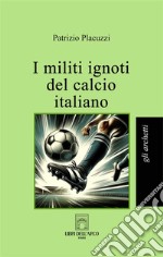 I militi ignoti del calcio italiano libro