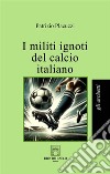 I militi ignoti del calcio italiano libro di Placuzzi Patrizio
