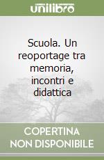 Scuola. Un reoportage tra memoria, incontri e didattica libro