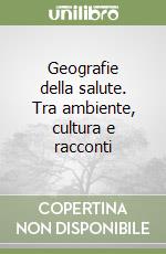 Geografie della salute. Tra ambiente, cultura e racconti libro