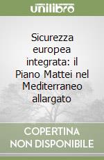 Sicurezza europea integrata: il Piano Mattei nel Mediterraneo allargato libro