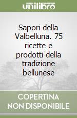 Sapori della Valbelluna. 75 ricette e prodotti della tradizione bellunese