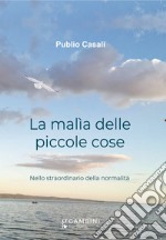 La malìa delle piccole cose. Nello straordinario della normalità