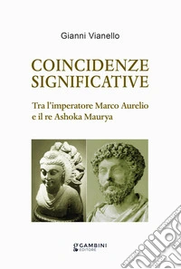Coincidenze significative. Tra l'imperatore Marco Aurelio e il re Ashoka Maurya libro