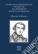 Onore, ethos aristocratico e religione nel pensiero di Alexis de Tocqueville libro