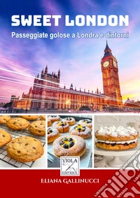 Sweet London. Passeggiate golose a Londra e dintorni libro