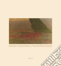 Mario Giacomelli. Papaveri rossi. Ediz. a colori libro