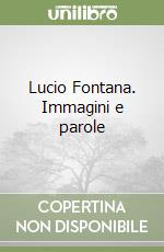 Lucio Fontana. Immagini e parole libro