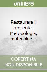 Restaurare il presente. Metodologia, materiali e...