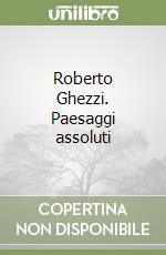 Roberto Ghezzi. Paesaggi assoluti libro