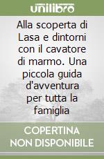 Alla scoperta di Lasa e dintorni con il cavatore di marmo. Una piccola guida d'avventura per tutta la famiglia libro