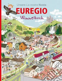 La nostra Euregio. Wimmelbuch. Libro brulicante. Ediz. tedesca e ladina