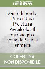 Diario di bordo. Prescrittura Prelettura Precalcolo. Il mio viaggio verso la Scuola Primaria libro
