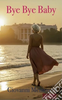 Bye Bye Baby. La Casa Bianca, amore e tradimento tra intrighi di potere e passioni proibite libro
