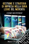 Gestione e strategia d'impresa nella dura legge del mercato: come muoversi? libro di Corinaldesi Marco