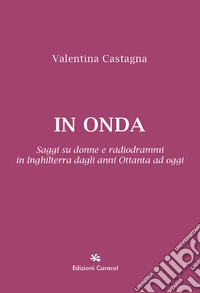 In onda. Saggi su donne e radiodrammi in Inghilterra dagli anni Ottanta ad oggi libro