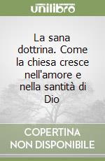 La sana dottrina. Come la chiesa cresce nell'amore e nella santità di Dio libro