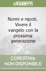 Nonni e nipoti. Vivere il vangelo con la prossima generazione libro