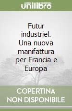 Futur industriel. Una nuova manifattura per Francia e Europa libro