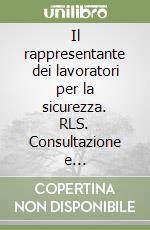 Il rappresentante dei lavoratori per la sicurezza. RLS. Consultazione e partecipazione libro