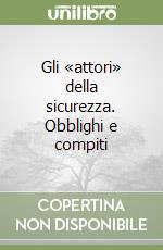 Gli «attori» della sicurezza. Obblighi e compiti libro