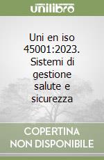 Uni en iso 45001:2023. Sistemi di gestione salute e sicurezza