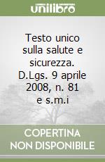 Testo unico sulla salute e sicurezza. D.Lgs. 9 aprile 2008, n. 81 e s.m.i