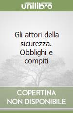 Gli attori della sicurezza. Obblighi e compiti libro