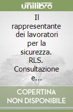 Il rappresentante dei lavoratori per la sicurezza. RLS. Consultazione e partecipazione