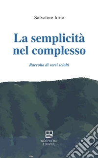 La semplicità nel complesso. Raccolta di versi sciolti