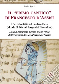 Il «primo cantico» di Francesco d'Assisi. L'«Exhortatio ad laudem Dei» («Lode di Dio nel luogo dell'Eremita»). Lauda composta presso il convento dell'Eremita di Cesi/Portaria (Terni) libro