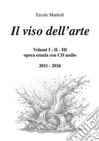 Il viso dell'arte. Opera omnia 2011/2026. Con CD-Audio