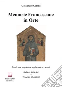 Memorie Francescane in Orte. Riedizione ampliata e aggiornata. Ediz. ampliata