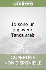 Io sono un papavero. Tanka scelti libro