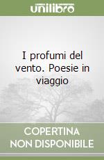 I profumi del vento. Poesie in viaggio libro