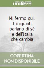 Mi fermo qui. I migranti parlano di sé e dell'Italia che cambia libro