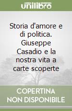 Storia d'amore e di politica. Giuseppe Casadio e la nostra vita a carte scoperte libro