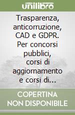 Trasparenza, anticorruzione, CAD e GDPR. Per concorsi pubblici, corsi di aggiornamento e corsi di formazione libro