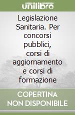 Legislazione Sanitaria. Per concorsi pubblici, corsi di aggiornamento e corsi di formazione libro