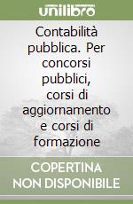 Contabilità pubblica. Per concorsi pubblici, corsi di aggiornamento e corsi di formazione