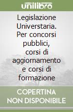 Legislazione Universtaria. Per concorsi pubblici, corsi di aggiornamento e corsi di formazione libro