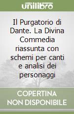 Il Purgatorio di Dante. La Divina Commedia riassunta con schemi per canti e analisi dei personaggi