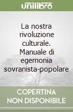La nostra rivoluzione culturale. Manuale di egemonia sovranista-popolare libro