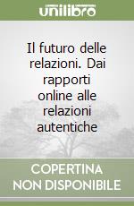 Il futuro delle relazioni. Dai rapporti online alle relazioni autentiche libro