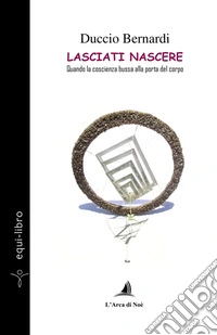 Lasciati nascere. Quando la coscienza bussa alla porta del corpo libro