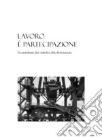 Lavoro è partecipazione. Il contributo dei cattolici alla democrazia libro